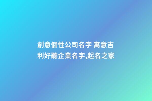 創意個性公司名字 寓意吉利好聽企業名字,起名之家